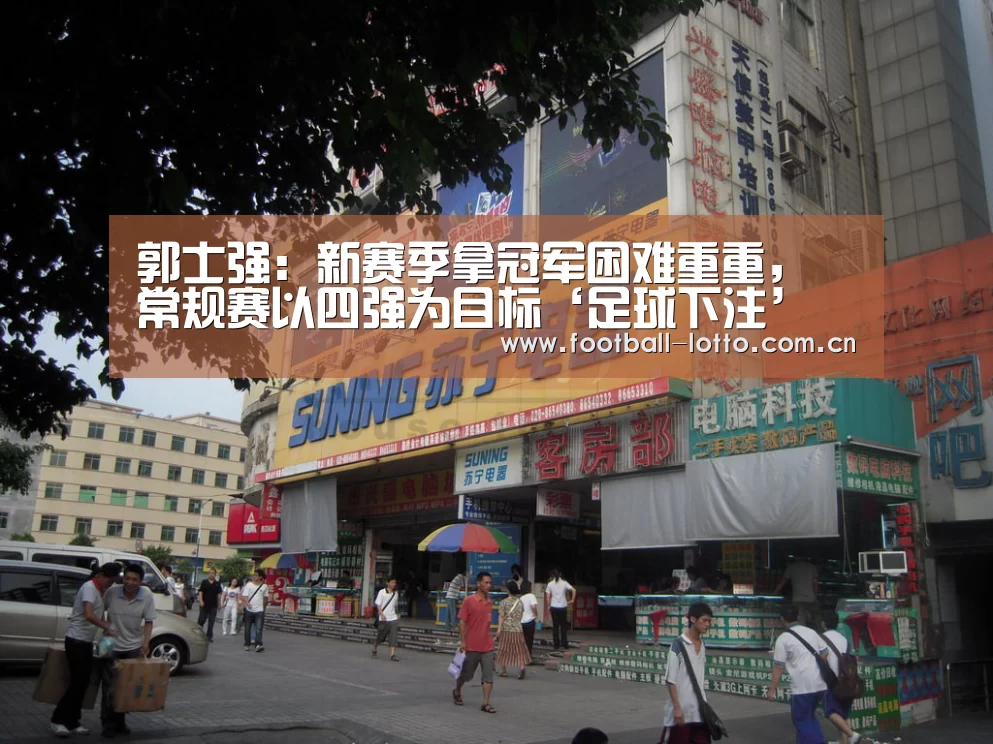 郭士强:新赛季拿冠军困难重重, 常规赛以四强为目标‘足球下注’(图2) 滚球投注