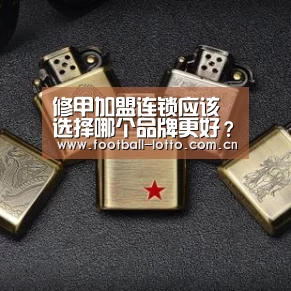 修甲加盟连锁应该选择哪个品牌更好?“滚球投注”(图1) 足球下注