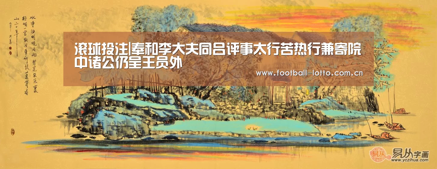 滚球投注|奉和李大夫同吕评事太行苦热行兼寄院中诸公仍呈王员外(图1) 足球下注