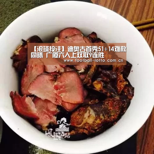 【滚球投注】迪奥古首秀51+14难救同曦 广厦六人上双取9连胜(图1) 足球下注