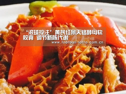 ‘滚球投注’黄芪红景天铬酵母软胶囊 调节新陈代谢(图1) 足球下注