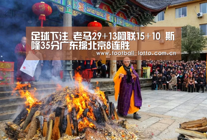 足球下注_老马29+13阿联15+10 斯隆35分广东擒北京8连胜(图2) 滚球投注