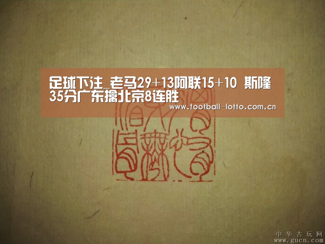 足球下注_老马29+13阿联15+10 斯隆35分广东擒北京8连胜(图1) 足球下注